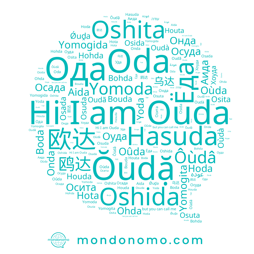 name Hota, name Аида, name Онда, name Ǿuḓa, name Осуда, name Oshita, name Onda, name Yomoda, name Houta, name Houda, name Boda, name Yomogita, name Oùda, name عودة, name Ouda, name Yoda, name 乌达, name Bohda, name Оуда, name Osada, name Yomogida, name Hohda, name Ôùdâ, name Osita, name Ёда, name Oudà, name Bouda, name Oùdà, name Hoda, name Oda, name Ŏudặ, name Oudã, name Hasuda, name Осада, name 欧达, name Osida, name Ohda, name Осита, name Хоуда, name Osuda, name Уда, name Oûda, name Ода, name Aida, name Oshida, name Osuta, name עודה, name 鸥达