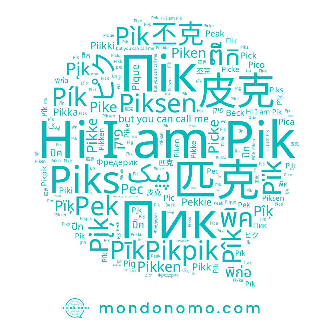 name Pikken, name Pica, name Piken, name ปิค, name 皮克, name Pekkie, name Pic, name Piki, name Pike, name ピク, name Pek, name Pique, name Piksen, name ពីក, name 匹克, name Pîk, name Pík, name Pįķ, name Piks, name Pikke, name ปิก, name Peak, name พิก่อ, name Picke, name Pìk, name Pick, name Pīk, name Pïk, name ปิ๊ก, name 丕克, name พิค, name ปีก, name Пик, name Beck, name Pico, name پیک, name Pïķ, name Pîķ, name Pik, name Pikpik, name Pikka, name Pec, name Pįk, name Pikk, name Фредерик