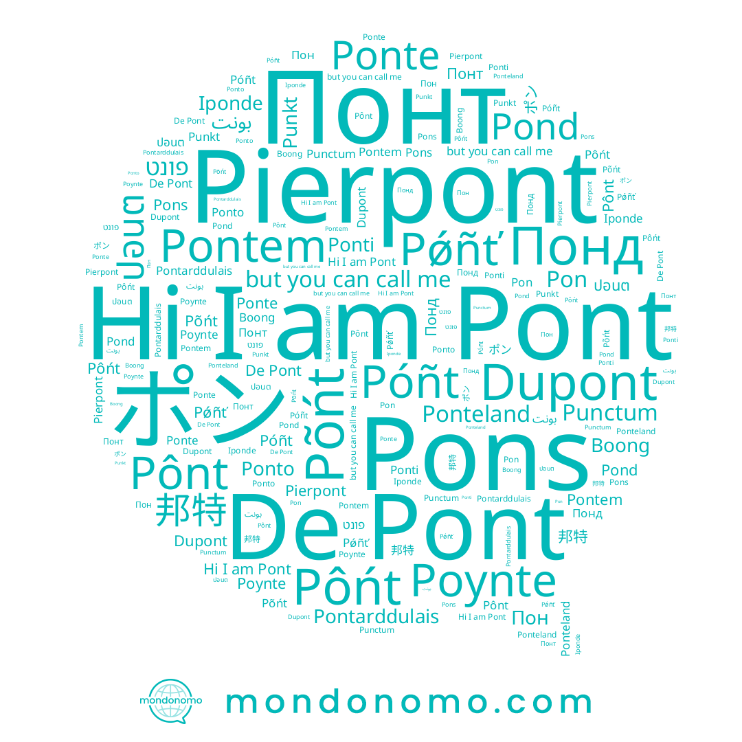 name Пон, name 邦特, name Dupont, name Poynte, name Boong, name Póñt, name Pont, name פונט, name Ponte, name ポン, name Ponto, name Pôńt, name Понт, name Ponti, name Pon, name Pons, name Pierpont, name Põńt, name Понд, name Iponde, name ปอนต, name Pond, name Pǿñť, name Pônt