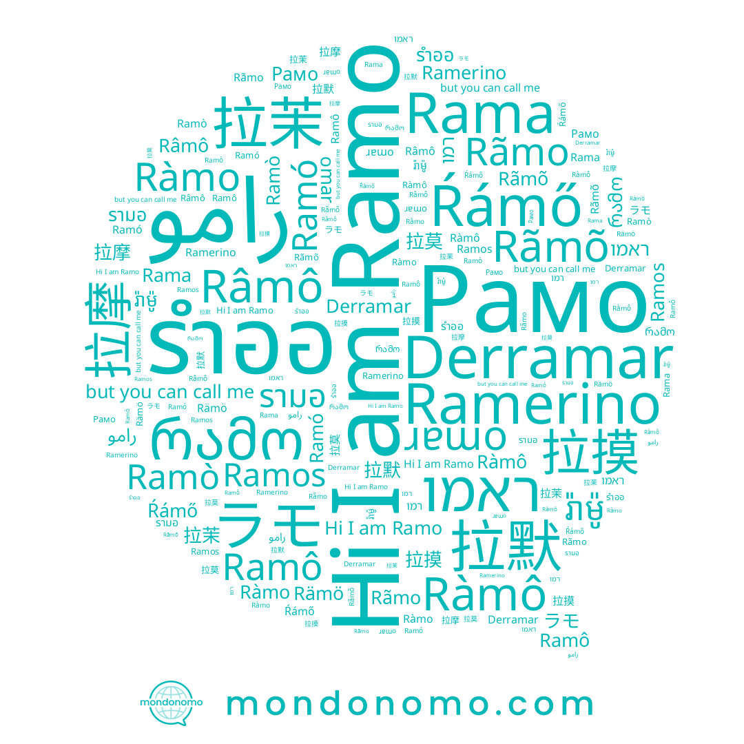 name رامو, name Rämö, name Rãmõ, name 拉摸, name Ramô, name Ràmô, name Ramerino, name รำออ, name រ៉ាម៉ូ, name ラモ, name Ramò, name Ramó, name רמו, name ראמו, name Râmô, name Ŕámő, name 拉莫, name Rama, name Ramos, name Ramo, name 拉默, name Ràmo, name รามอ, name 拉茉, name 拉摩, name Derramar, name Рамо, name Rãmo