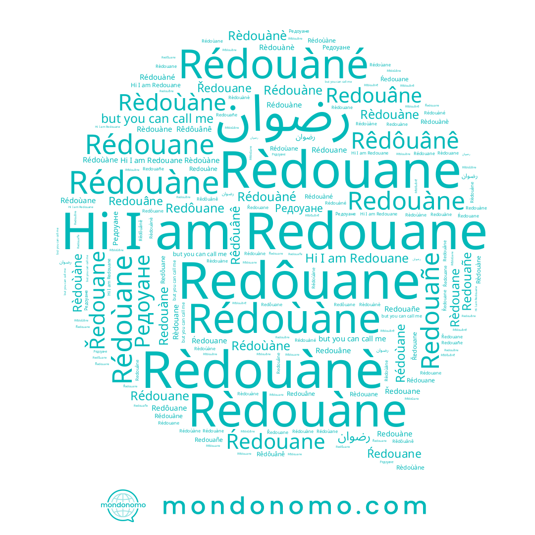 name Redouâne, name Rèdouànè, name Redouàne, name رضوان, name Redouañe, name Rédoùane, name Rédouàné, name Rêdôuânê, name Rédouàne, name Ŕedouane, name Redouane, name Rèdouane, name Rédouane, name Ředouane, name Rèdouàne, name Rèdoùàne, name Редоуане, name Redôuane, name Rédoùàne