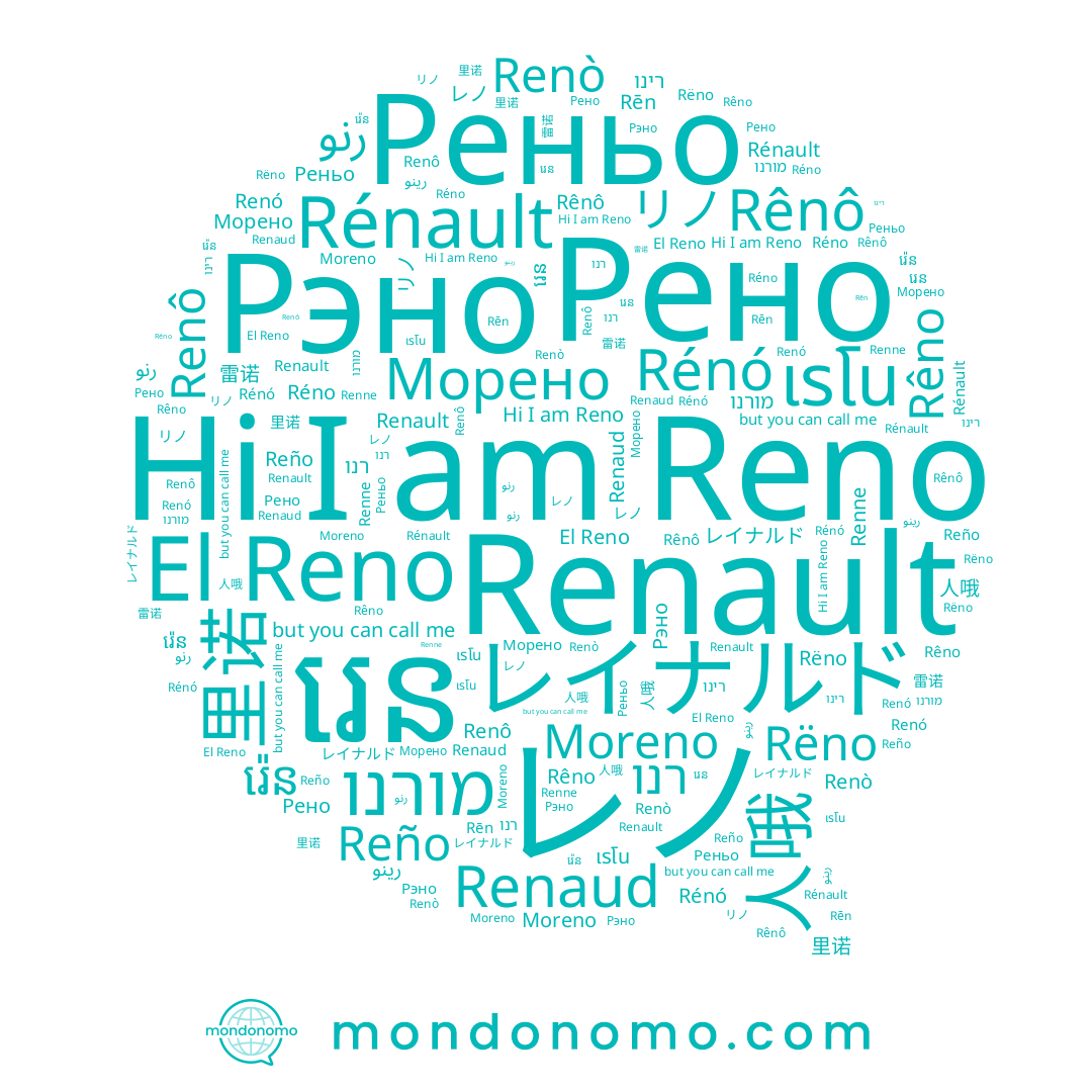 name رينو, name Rénó, name រេន, name Renaud, name リノ, name 里诺, name Renô, name Renault, name Reño, name เรโน, name רינו, name 雷诺, name Reno, name រ៉េន, name Renne, name El Reno, name Rëno, name Rēn, name Moreno, name Réno, name Renò, name Rêno, name Морено, name מורנו, name رنو, name Рэно, name Реньо, name レイナルド, name Rênô, name レノ, name 人哦, name Рено, name Renó, name Rénault