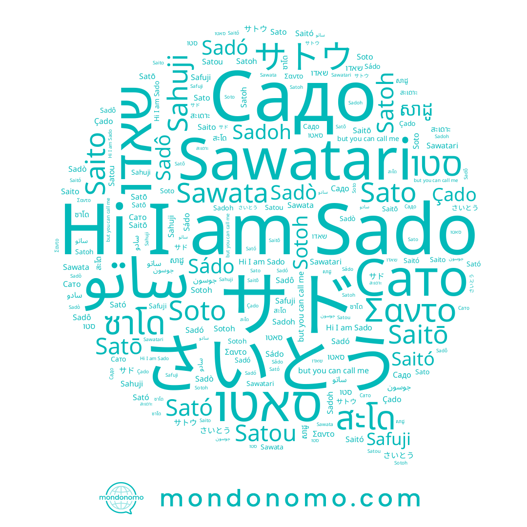 name Soto, name Sotoh, name Sadô, name Çado, name Satō, name Sahuji, name Sawata, name جوسون, name さいとう, name Σαντο, name Satoh, name สะโด, name Safuji, name Sado, name Сато, name សាដូ, name שאדו, name Saitó, name サド, name Satou, name Sádo, name Sadó, name Sawatari, name Sato, name Saito, name Sadoh, name Saitō, name سادو, name סאטו, name ساتو, name Садо, name สะเดาะ, name Sadò, name סטו, name Sató, name サトウ