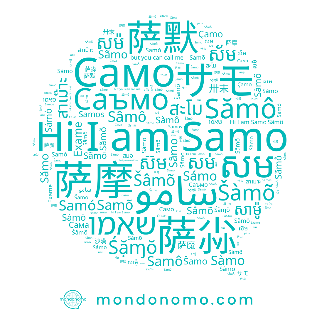 name Çamo, name Sâmo, name Samô, name שאמו, name 萨魔, name Samo, name Šàmõ, name สะโม, name 卅末, name 萨摩, name Sàmô, name 萨默, name Sâmõ, name Sàmõ, name สาเม๊าะ, name Samos, name Šamo, name សម់, name Сама, name 沙漠, name Sãmô, name Sămô, name Śặɱŏ, name סאמו, name Sâmô, name Sãmo, name สมอ, name Sámo, name Sãmō, name Šâmõ, name សម៉, name Sámò, name Sàmo, name Sãmõ, name ស៊ម, name សាម៉ូ, name Саъмо, name سامو, name Samó, name Samõ, name สาเมาะ, name សម, name Sàmò, name Sămo, name 萨尛, name ស័ម, name Само