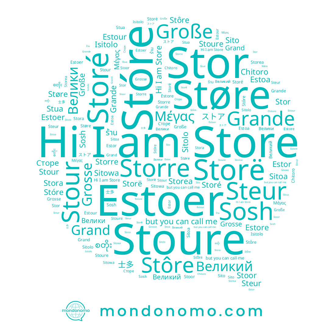 name Sito, name စတိုး, name Estour, name Stoor, name Storre, name Stôre, name Estoer, name Grosse, name Grand, name Stóre, name Isitolo, name Stoure, name Steur, name Store, name Støre, name Sitolo, name Grande, name Estor, name Μέγας, name Sosh, name Storé, name Великий, name 士多, name Stora, name Estore, name ร้าน, name Storë, name Sitoa, name Estoa, name ストア, name Stua, name Chitoro, name Große