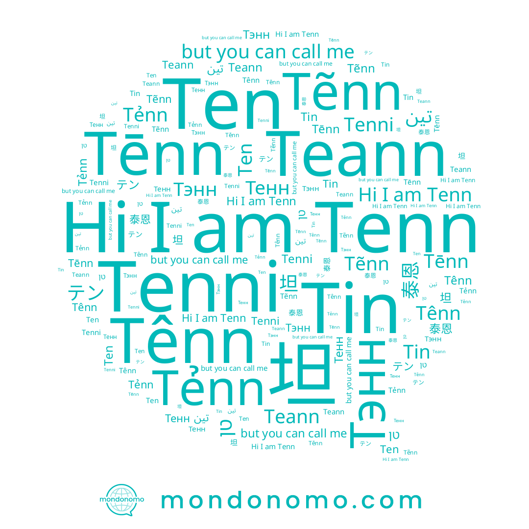 name Tenn, name Tênn, name Tin, name Tenni, name Teann, name Tẽnn, name テン, name 泰恩, name Тенн, name Tēnn, name 坦, name Tẻnn, name טן, name Ten, name Тэнн