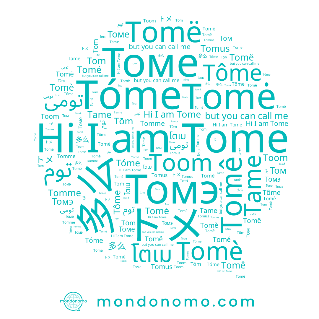 name Tóme, name Toom, name Tome, name Tomë, name Tame, name Tomme, name Tom, name 多么, name Томе, name Tomė, name โตเม, name Tomé, name Томэ, name Tomè, name Том, name Tôme, name Tomê, name Tōm, name Tomus, name トメ