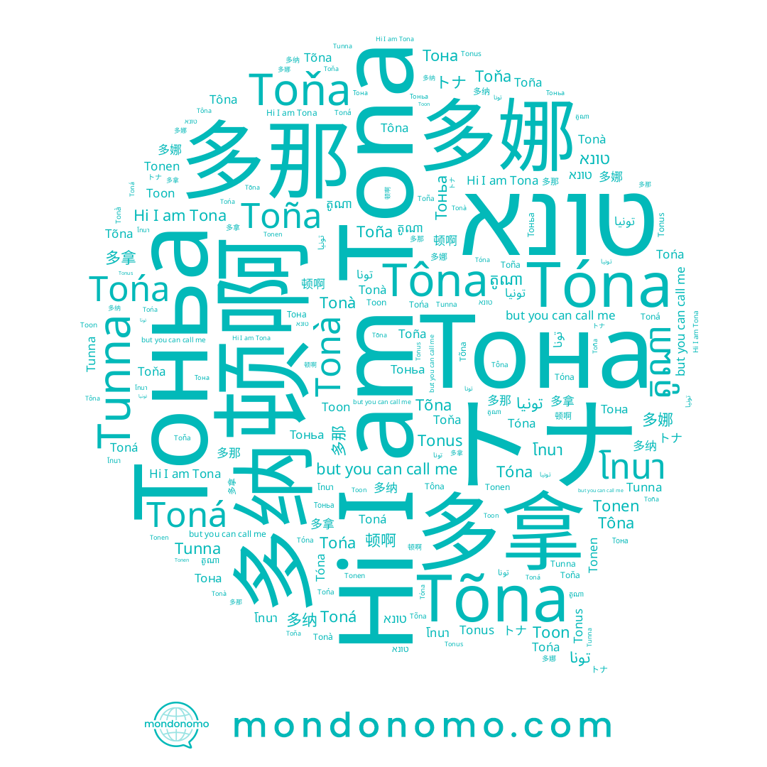 name Tońa, name 多娜, name トナ, name 多那, name Tóna, name Tonà, name Toná, name Тона, name Tunna, name Toña, name Toňa, name تونا, name Tõna, name Tôna, name Tonen, name Tona, name តូណា, name Toon, name تونة, name โทนา, name تونيا, name 多纳, name Тоньа, name Tonus, name טונא, name 多拿, name 顿啊