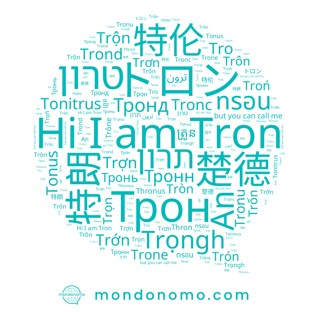 name Trón, name ตรอน, name Trớn, name Trone, name Troń, name 特朗, name Tronu, name Thronus, name תרון, name Trộn, name טרון, name Тронн, name Trợn, name Tonitrus, name Trọngh, name Tron, name 楚德, name ทรอน, name Трон, name Trône, name Trond, name Tròn, name Tro, name An, name Trôn, name Trốn, name Thron, name Trọn, name Тронд, name Tonus, name ត្រូន, name Trơn, name Тронь, name Tronc, name 特伦