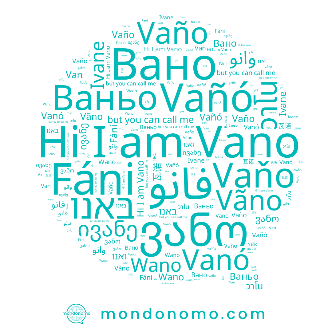 name Vano, name Van, name באנו, name 瓦诺, name ვანო, name Ваньо, name ואנו, name วาโน, name ივანე, name Vaño, name Wano, name Вано, name Fáni, name فانو, name Ivane, name Vãno, name Vañó, name وانو, name Vanó