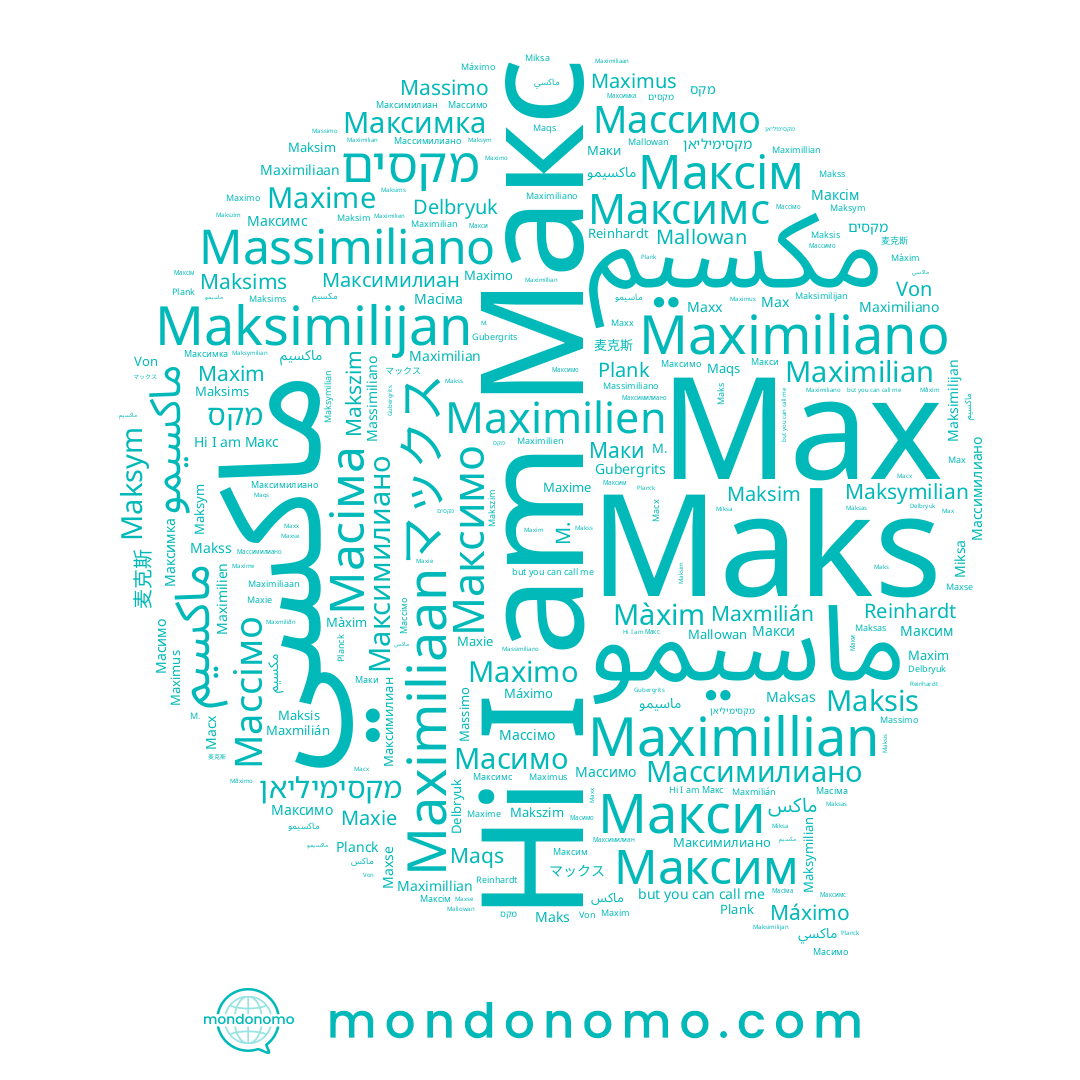 name Maximus, name Plank, name Максім, name M., name Miksa, name Maxie, name Макс, name Maqs, name Maksas, name Massimo, name Maximilien, name Maxse, name Maxime, name Максимо, name Максимилиано, name Масіма, name Makss, name Macx, name Massimiliano, name Maks, name Maksym, name Максимс, name Von, name Maxx, name Maxmilián, name Maximillian, name Maximo, name Màxim, name Delbryuk, name Maximiliano, name Массимилиано, name Makszim, name Maksymilian, name Reinhardt, name Массимо, name Mallowan, name Planck, name Maksim, name Max, name Maksis, name Максимилиан, name Maksimilijan, name Массімо, name Максимка, name Máximo, name Maximiliaan, name Maxim, name Макси, name Маки, name Maximilian, name Gubergrits, name Maksims, name Масимо, name Максим