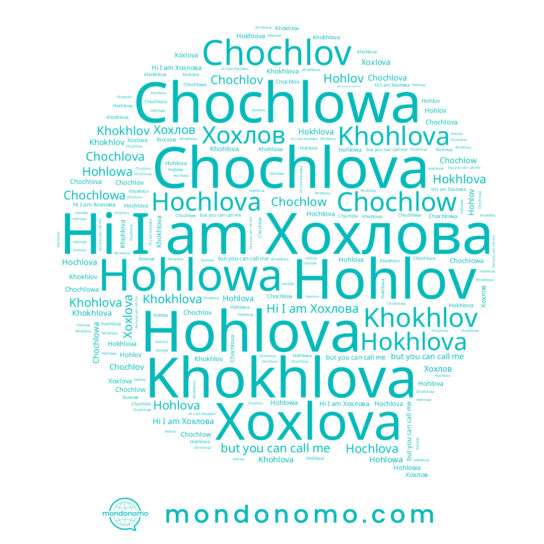 name Hokhlova, name Xoxlova, name Khokhlova, name Хохлов, name Hochlova, name Chochlov, name Chochlova, name Khokhlov, name Hohlova, name Chochlow, name Хохлова, name Hohlov, name Khohlova, name Hohlowa