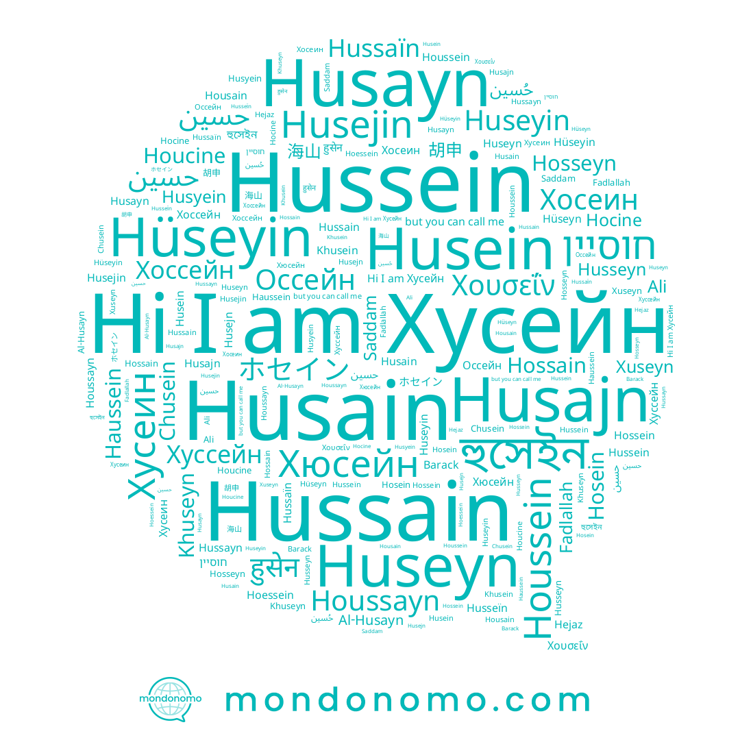 name Houcine, name Housain, name Fadlallah, name Husajn, name حسين, name חוסיין, name 海山, name Hussain, name Ali, name Hussayn, name حسین, name Хусейн, name Хоссейн, name Hocine, name Husejn, name Husseïn, name Хусеин, name Huseyn, name Hussein, name Hossein, name Хуссейн, name Hossain, name Хюсейн, name Hüseyin, name ホセイン, name Hüseyn, name حُسين, name Husseyn, name Houssayn, name Houssein, name Хосеин, name Al-Husayn, name Husejin, name Barack, name Xuseyn, name Husain, name Hosein, name Khuseyn, name Χουσεΐν, name হুসেইন, name Husein, name हुसेन, name Chusein, name Hosseyn, name Haussein, name 胡申, name Husayn, name Saddam, name Khusein, name Hoessein, name Оссейн, name Huseyin, name Hussaïn, name Husyein, name Hejaz