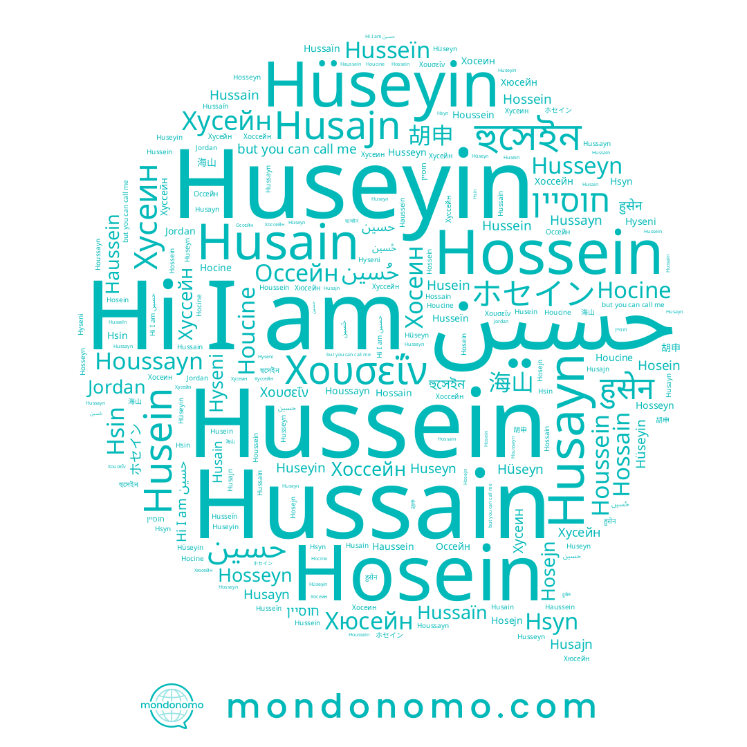 name Hussaïn, name Husein, name Хусейн, name Houssein, name Huseyn, name Hsin, name Hosein, name Hüseyin, name 海山, name Haussein, name Hussain, name Хюсейн, name حسين, name Houcine, name 胡申, name Hossain, name Хосеин, name Huseyin, name حُسين, name Hosseyn, name हुसेन, name Hsyn, name Hyseni, name חוסיין, name Husseyn, name Hossein, name Husseïn, name Houssayn, name হুসেইন, name Hussein, name Husain, name Husayn, name Χουσεΐν, name Оссейн, name Hocine, name Хуссейн, name حسین, name ホセイン, name Hüseyn, name Хусеин, name Hussayn, name Husajn, name Хоссейн, name Jordan, name Hosejn
