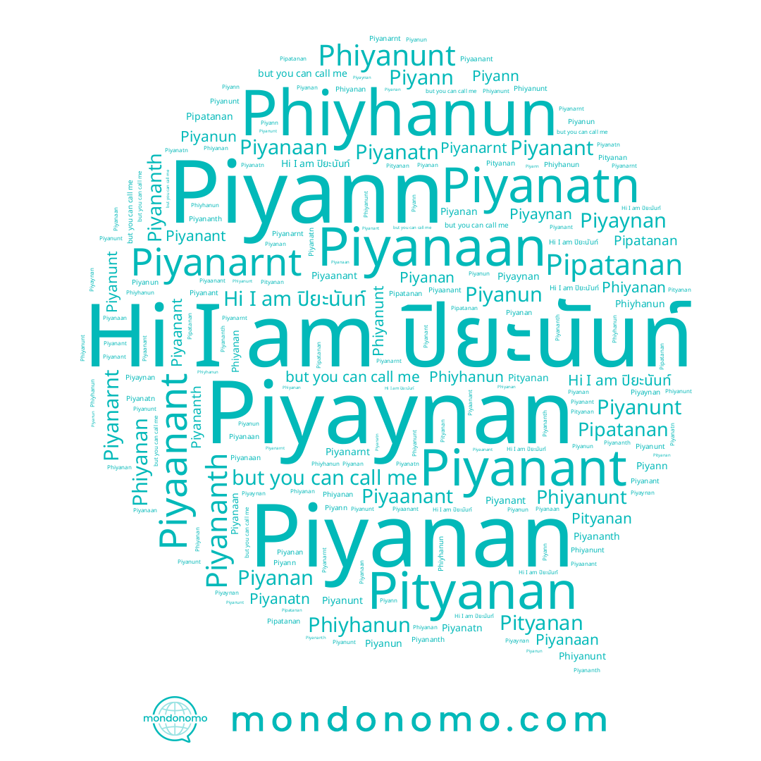 name Piyanun, name Piyanatn, name Pityanan, name Pipatanan, name Piyanaan, name Piyananth, name Phiyanunt, name Piyann, name ปิยะนันท์, name Piyaanant, name Piyanunt, name Piyaynan, name Piyanan, name Piyanarnt, name Phiyanan, name Phiyhanun, name Piyanant