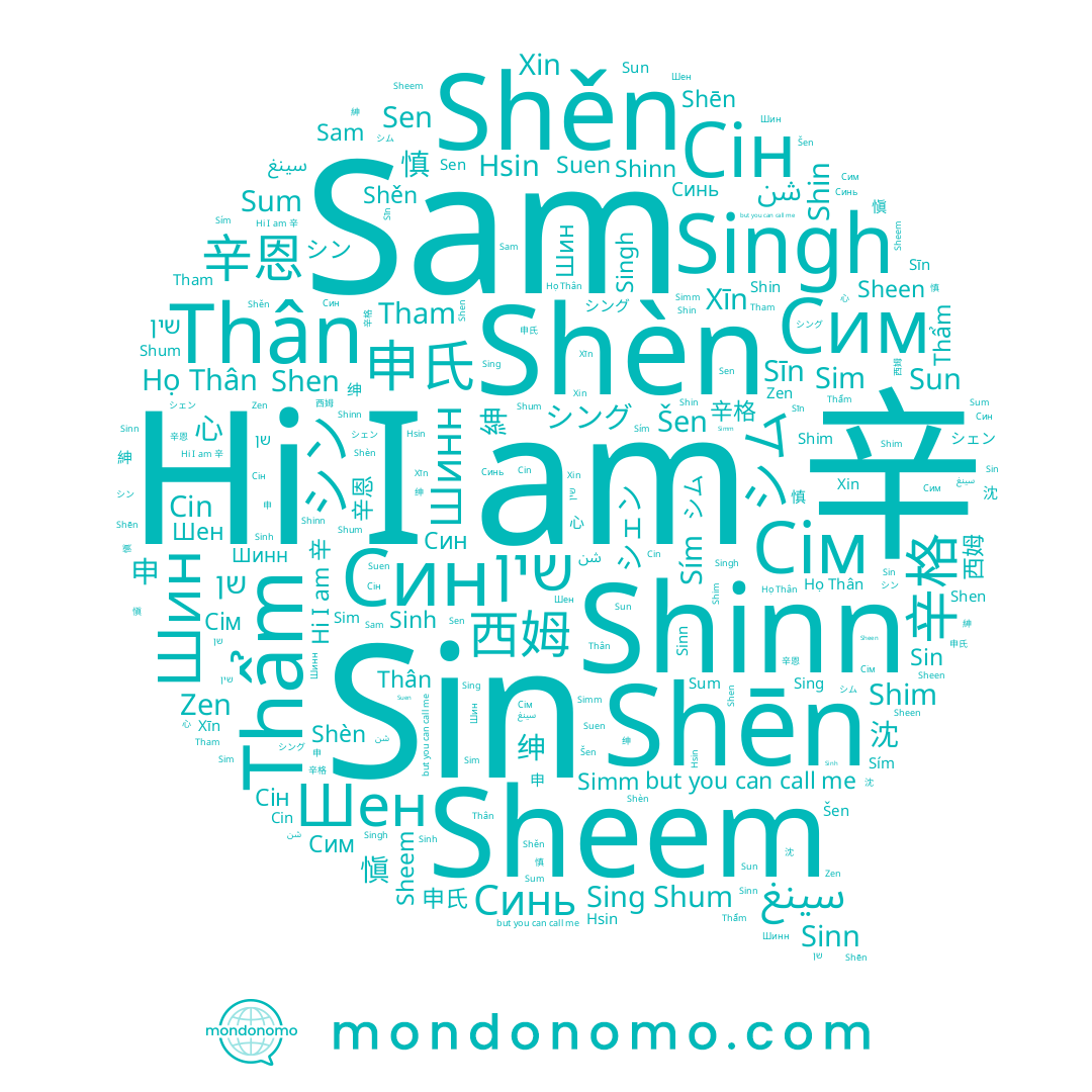 name Xīn, name Сим, name Sheem, name Zen, name Сім, name 慎, name Cin, name Họ Thân, name Sheen, name شن, name Синь, name Sum, name Sun, name שן, name シェン, name Shum, name Shinn, name Shēn, name Hsin, name Shèn, name Shen, name Simm, name سينغ, name Sen, name 心, name Shin, name Tham, name 愼, name Sing, name Сін, name シム, name Sím, name シング, name シン, name Shim, name Shěn, name Xin, name Thẩm, name Suen, name Šen, name Sīn, name Sam, name Шин, name Sin, name שין, name Thân, name Sinn, name 辛, name Шинн, name Sinh, name Шен, name Син, name Singh, name Sim
